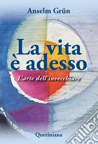 La vita è adesso. L'arte dell'invecchiare libro