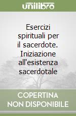 Esercizi spirituali per il sacerdote. Iniziazione all'esistenza sacerdotale libro