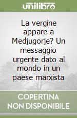 La vergine appare a Medjugorje? Un messaggio urgente dato al mondo in un paese marxista libro