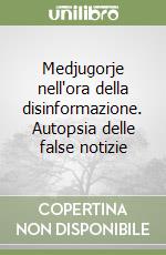 Medjugorje nell'ora della disinformazione. Autopsia delle false notizie libro