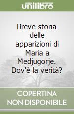 Breve storia delle apparizioni di Maria a Medjugorje. Dov'è la verità? libro