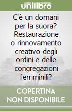 C'è un domani per la suora? Restaurazione o rinnovamento creativo degli ordini e delle congregazioni femminili?