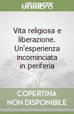 Vita religiosa e liberazione. Un'esperienza incominciata in periferia libro