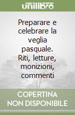 Preparare e celebrare la veglia pasquale. Riti, letture, monizioni, commenti libro