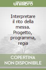 Interpretare il rito della messa. Progetto, programma, regia