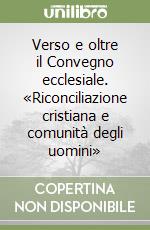 Verso e oltre il Convegno ecclesiale. «Riconciliazione cristiana e comunità degli uomini» libro