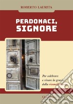 Perdonaci, Signore. Per celebrare e vivere la grazia della riconciliazione. Nuova ediz. libro