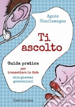 Ti ascolto. Guida pratica per trasmettere la fede alle giovani generazioni libro