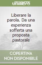 Liberare la parola. Da una esperienza sofferta una proposta pastorale libro