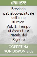 Breviario patristico-spirituale dell'anno liturgico. Vol. 1: Tempo di Avvento e Natale del Signore libro