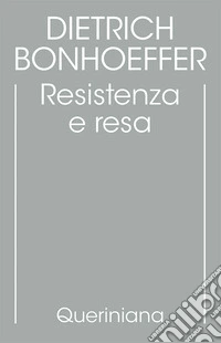 Edizione critica delle opere di D. Bonhoeffer. Ediz. critica. Vol. 8: Resistenza e resa. Lettere e altri scritti dal carcere libro