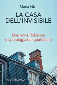 La casa dell'invisibile. Marilynne Robinson e la teologia del quotidiano libro