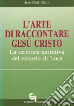 L'arte di raccontare Gesù Cristo. La scrittura narrativa del Vangelo di Luca libro