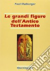 Le grandi figure dell'Antico Testamento. 40 storie di fede e di vita con spiegazione dei concetti più importanti dell'Antico Testamento libro