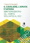 Il cavaliere, l'amata e satana. Sentieri odierni del vento nell'Apocalisse libro di Manzi Franco