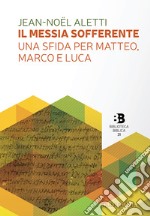 Il Messia sofferente. Una sfida per Matteo, Marco e Luca. Saggio sulla tipologia dei Vangeli sinottici libro