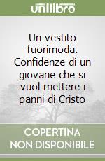 Un vestito fuorimoda. Confidenze di un giovane che si vuol mettere i panni di Cristo libro