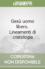 Gesù uomo libero. Lineamenti di cristologia libro