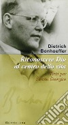 Riconoscere Dio al centro della vita. Testi per l'anno liturgico libro di Bonhoeffer Dietrich Weber M. (cur.)