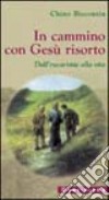 In cammino con Gesù risorto. Dall'eucaristia alla vita libro