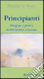 Principianti. Origine e futuro dell'esistenza cristiana libro