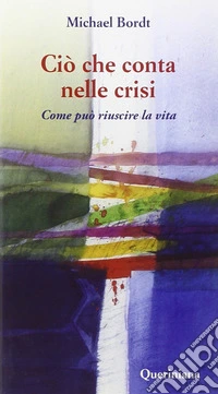 Ciò che conta nelle crisi. Come può riuscire la vita libro