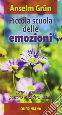 Piccola scuola delle emozioni. Come i sentimenti possono infonderci vitalità libro