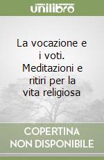 La vocazione e i voti. Meditazioni e ritiri per la vita religiosa libro