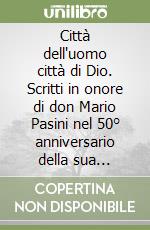 Città dell'uomo città di Dio. Scritti in onore di don Mario Pasini nel 50° anniversario della sua ordinazione sacerdotale