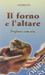 Il forno e l'altare. Preghiera come vita libro