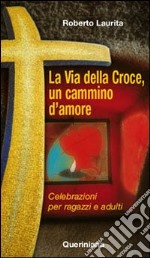 La via della croce, un cammino d'amore. Celebrazioni per ragazzi e adulti