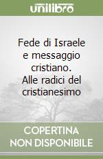 Fede di Israele e messaggio cristiano. Alle radici del cristianesimo