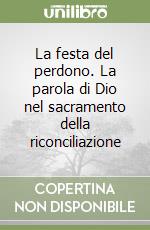 La festa del perdono. La parola di Dio nel sacramento della riconciliazione