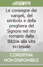 Le consegne dei vangeli, del simbolo e della preghiera del Signore nel rito romano dalla Bibbia alla vita ecclesiale libro