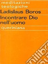 Incontrare Dio nell'uomo libro di Boros Ladislaus Moretto G. (cur.)