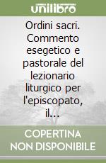 Ordini sacri. Commento esegetico e pastorale del lezionario liturgico per l'episcopato, il presbiterato e il diaconato libro