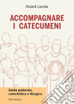 Accompagnare i catecumeni. Guida pastorale, catechistica e liturgica