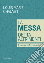 La messa detta altrimenti. Ritornare ai fondamentali libro