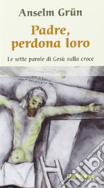 Padre, perdona loro. Le ultime parole di Gesù sulla croce libro