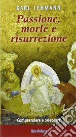 Passione, morte e risurrezione. Comprendere e celebrare libro