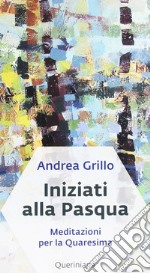 Iniziati alla Pasqua. Meditazioni per la Quaresima dell'anno A libro