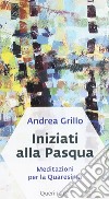 Iniziati alla Pasqua. Meditazioni per la Quaresima dell'anno A libro