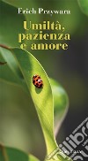 Umiltà, pazienza e amore. Nuova ediz. libro