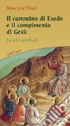 Il cammino di esodo e il compimento di Gesù. Esercizi spirituali libro di Chiodi Maurizio