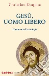 Gesù, uomo libero. Lineamenti di cristologia. Nuova ediz. libro