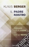 Il Padre Nostro. Pregare con il cuore e con la mente libro