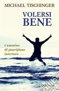 Volersi bene. Cammino di guarigione interiore libro