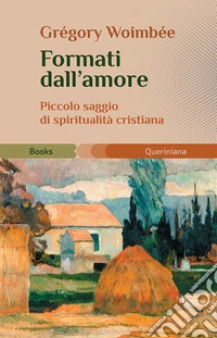 Formati dall'amore. Piccolo saggio di spiritualità cristiana libro