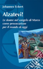 Alzatevi! Le donne nel Vangelo di Marco. Nuova ediz. libro