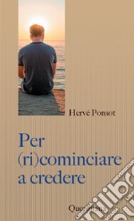 Per (ri)cominciare a credere. Catechismo per i nostri contemporanei libro